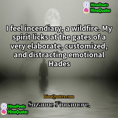 Suzanne Finnamore Quotes | I feel incendiary, a wildfire. My spirit